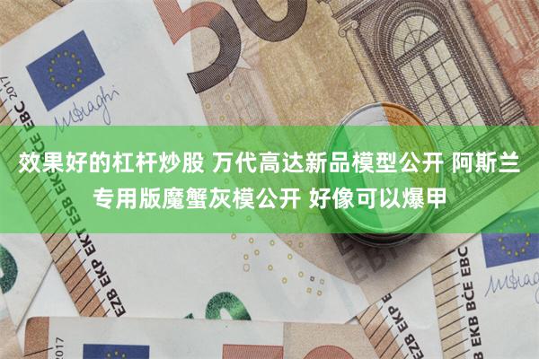 效果好的杠杆炒股 万代高达新品模型公开 阿斯兰专用版魔蟹灰模公开 好像可以爆甲