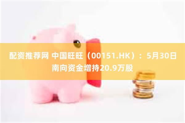 配资推荐网 中国旺旺（00151.HK）：5月30日南向资金增持20.9万股
