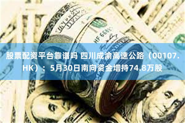 股票配资平台靠谱吗 四川成渝高速公路（00107.HK）：5月30日南向资金增持74.8万股
