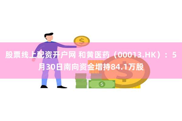 股票线上配资开户网 和黄医药（00013.HK）：5月30日南向资金增持84.1万股