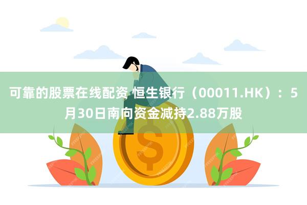 可靠的股票在线配资 恒生银行（00011.HK）：5月30日南向资金减持2.88万股
