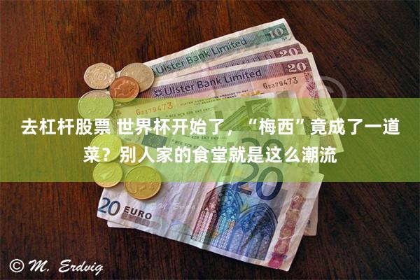 去杠杆股票 世界杯开始了，“梅西”竟成了一道菜？别人家的食堂就是这么潮流
