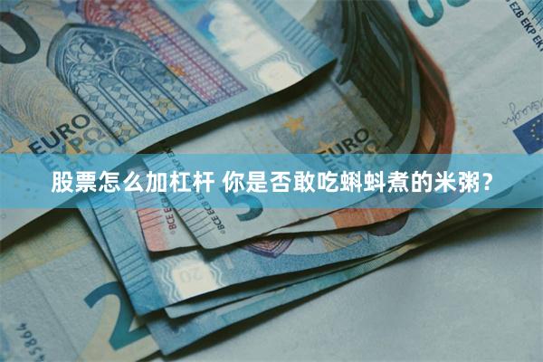 股票怎么加杠杆 你是否敢吃蝌蚪煮的米粥？
