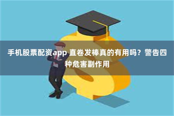 手机股票配资app 直卷发棒真的有用吗？警告四种危害副作用