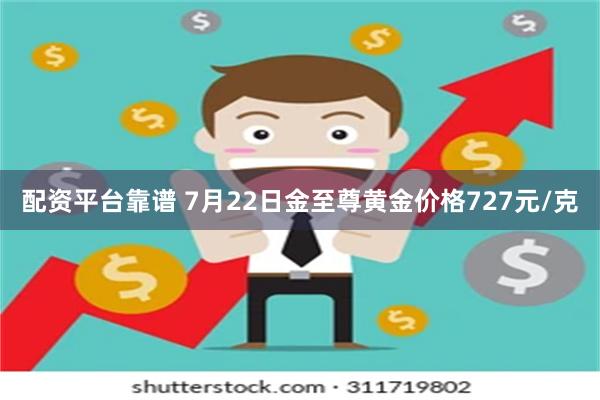 配资平台靠谱 7月22日金至尊黄金价格727元/克