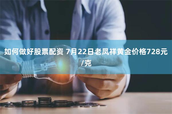 如何做好股票配资 7月22日老凤祥黄金价格728元/克