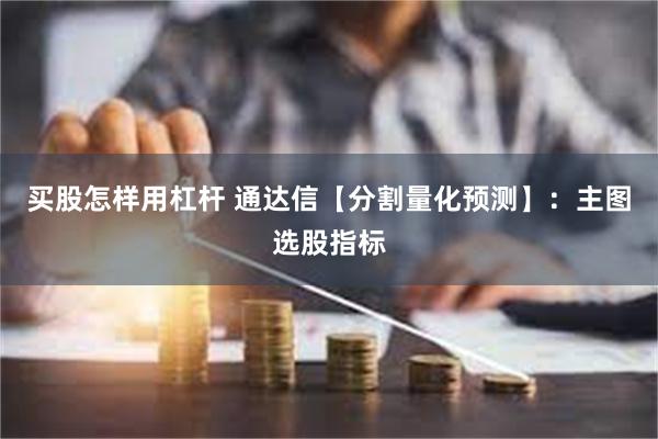 买股怎样用杠杆 通达信【分割量化预测】：主图选股指标