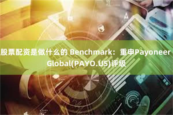 股票配资是做什么的 Benchmark：重申Payoneer Global(PAYO.US)评级