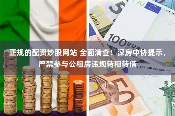 正规的配资炒股网站 全面清查！深房中协提示，严禁参与公租房违规转租转借