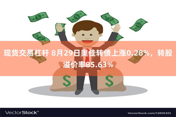 现货交易杠杆 8月29日奥佳转债上涨0.28%，转股溢价率85.63%