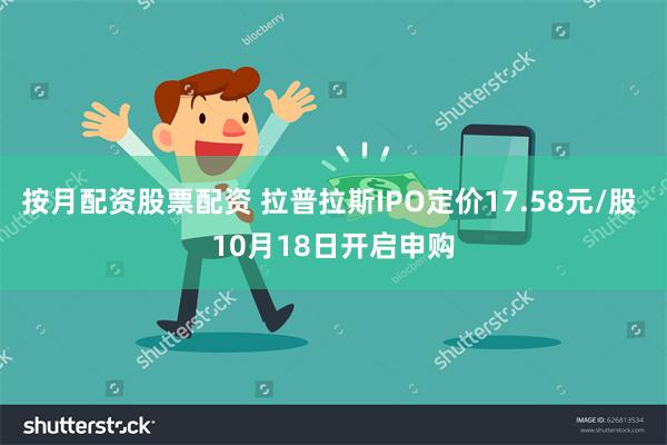按月配资股票配资 拉普拉斯IPO定价17.58元/股 10月18日开启申购