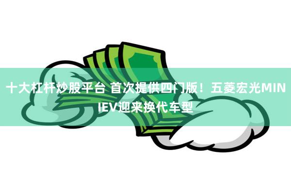 十大杠杆炒股平台 首次提供四门版！五菱宏光MINIEV迎来换代车型