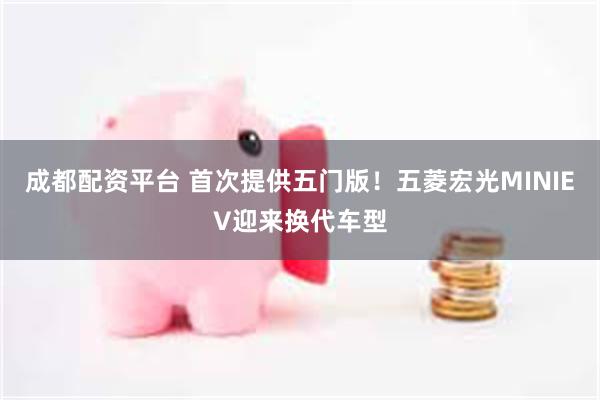 成都配资平台 首次提供五门版！五菱宏光MINIEV迎来换代车型