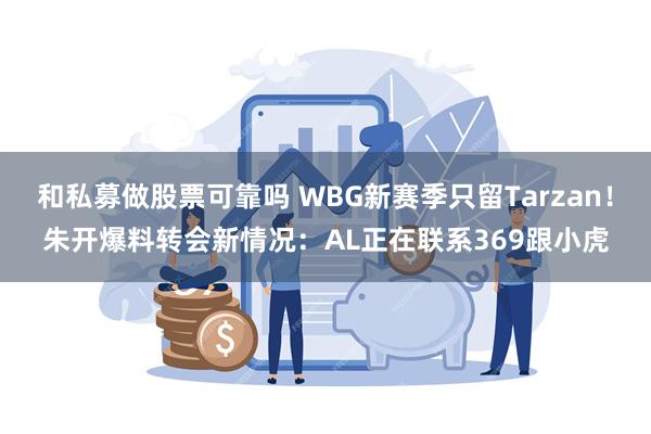 和私募做股票可靠吗 WBG新赛季只留Tarzan！朱开爆料转会新情况：AL正在联系369跟小虎