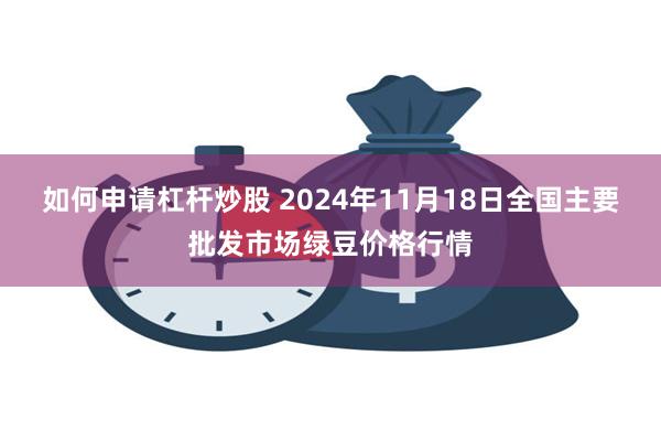 如何申请杠杆炒股 2024年11月18日全国主要批发市场绿豆价格行情
