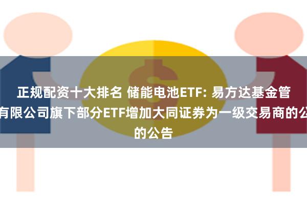 正规配资十大排名 储能电池ETF: 易方达基金管理有限公司旗下部分ETF增加大同证券为一级交易商的公告