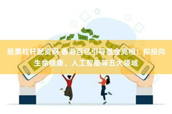 股票杠杆配资网 香港百亿引导基金亮相！拟投向生命健康、人工智能等五大领域