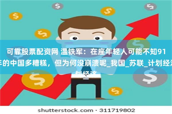 可靠股票配资网 温铁军：在座年轻人可能不知91年的中国多糟糕，但为何没崩溃呢_我国_苏联_计划经济