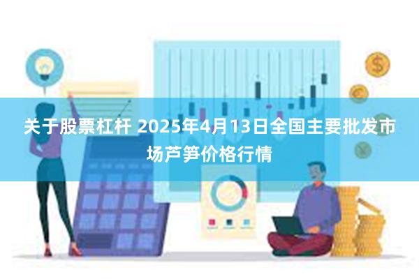 关于股票杠杆 2025年4月13日全国主要批发市场芦笋价格行情