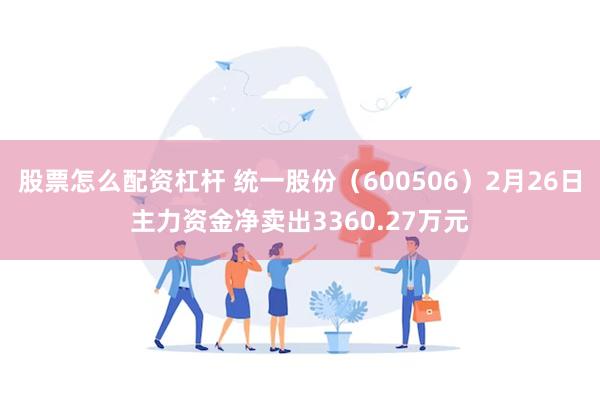 股票怎么配资杠杆 统一股份（600506）2月26日主力资金净卖出3360.27万元