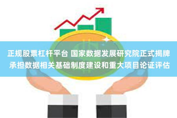 正规股票杠杆平台 国家数据发展研究院正式揭牌 承担数据相关基础制度建设和重大项目论证评估
