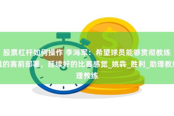 股票杠杆如何操作 李海军：希望球员能够贯彻教练组的赛前部署，延续好的比赛感觉_姚犇_胜利_助理教练