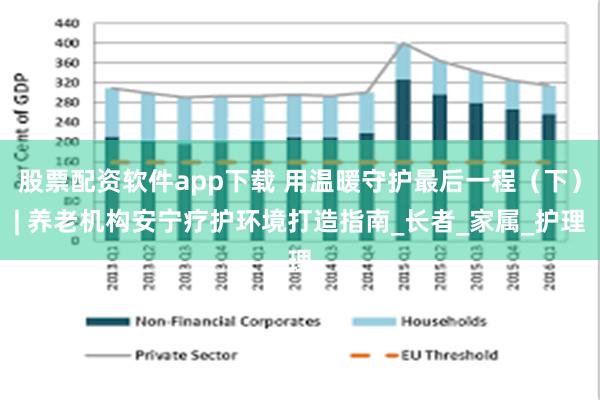 股票配资软件app下载 用温暖守护最后一程（下）| 养老机构安宁疗护环境打造指南_长者_家属_护理