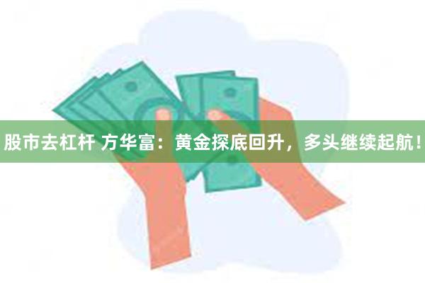 股市去杠杆 方华富：黄金探底回升，多头继续起航！