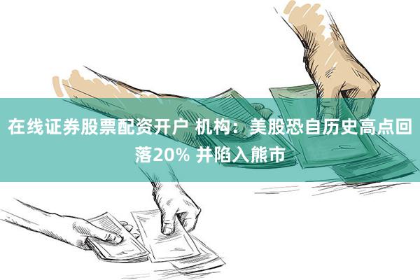 在线证券股票配资开户 机构：美股恐自历史高点回落20% 并陷入熊市