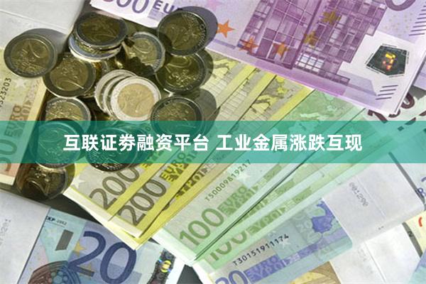 互联证劵融资平台 工业金属涨跌互现