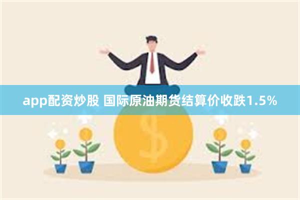 app配资炒股 国际原油期货结算价收跌1.5%