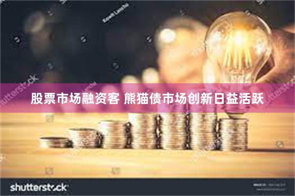 股票市场融资客 熊猫债市场创新日益活跃