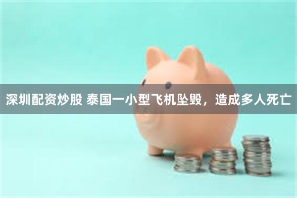 深圳配资炒股 泰国一小型飞机坠毁，造成多人死亡