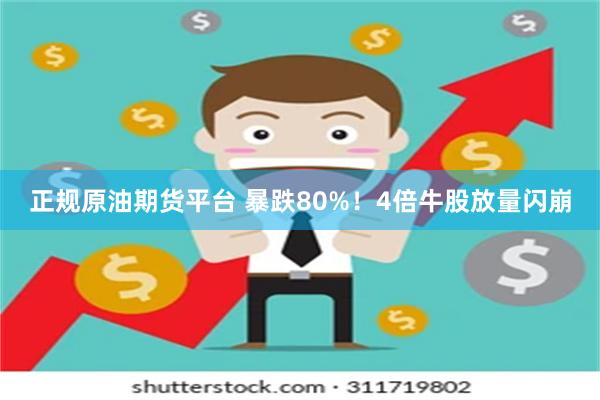 正规原油期货平台 暴跌80%！4倍牛股放量闪崩