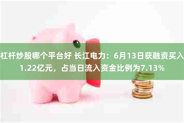 杠杆炒股哪个平台好 长江电力：6月13日获融资买入1.22亿元，占当日流入资金比例为7.13%